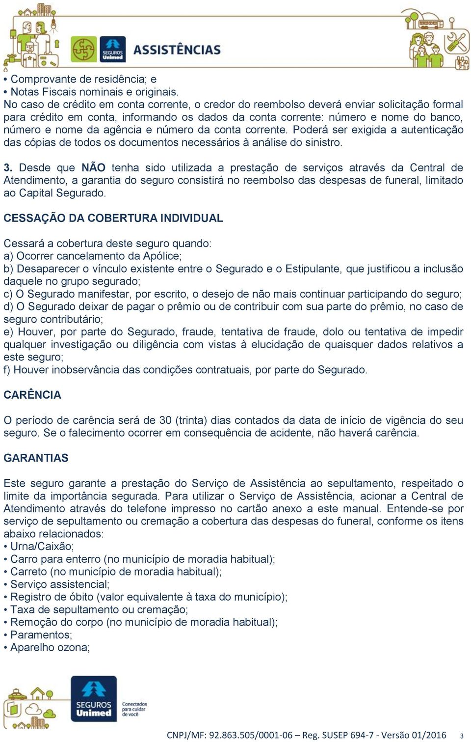 agência e número da conta corrente. Poderá ser exigida a autenticação das cópias de todos os documentos necessários à análise do sinistro. 3.