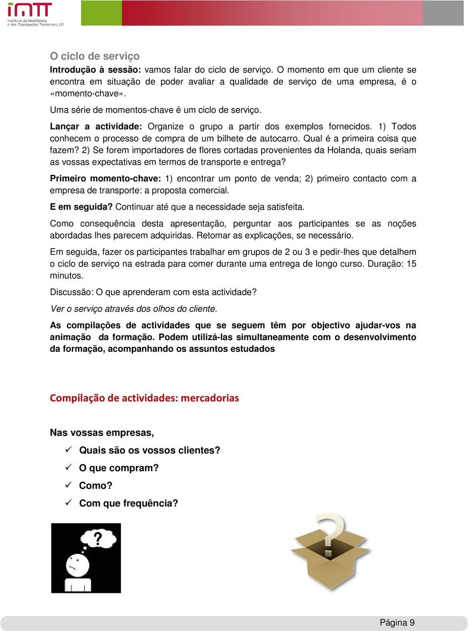 Lançar a actividade: Organize o grupo a partir dos exemplos fornecidos. 1) Todos conhecem o processo de compra de um bilhete de autocarro. Qual é a primeira coisa que fazem?