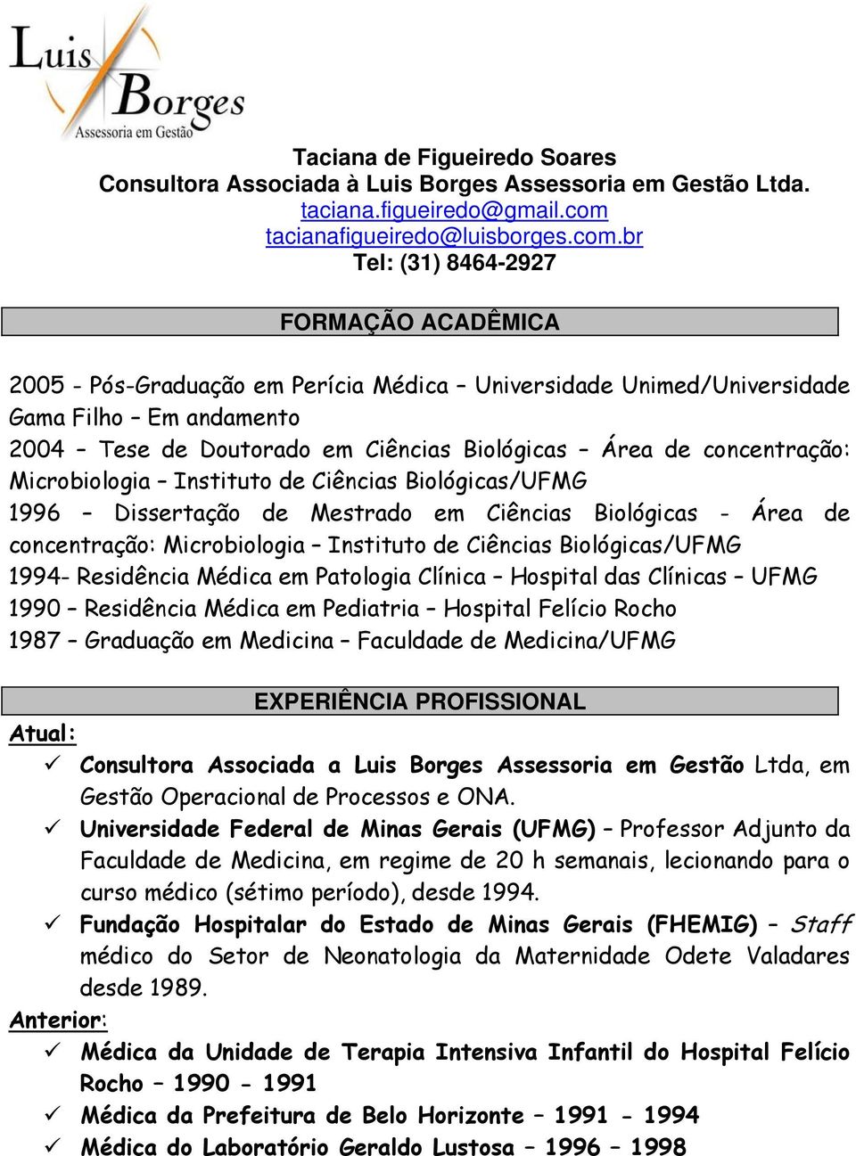 br Tel: (31) 8464-2927 FORMAÇÃO ACADÊMICA 2005 - Pós-Graduação em Perícia Médica Universidade Unimed/Universidade Gama Filho Em andamento 2004 Tese de Doutorado em Ciências Biológicas Área de