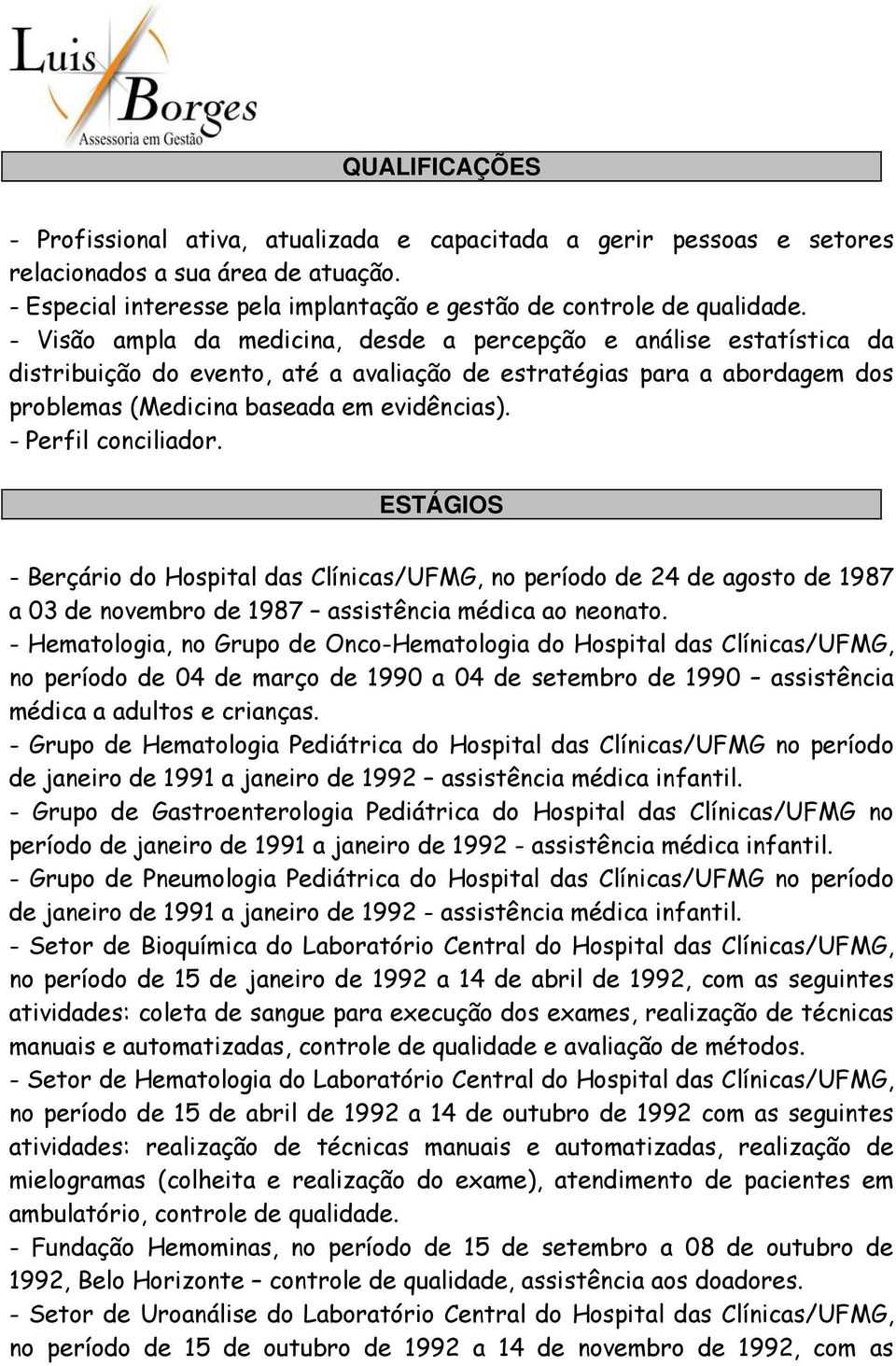 - Perfil conciliador. ESTÁGIOS - Berçário do Hospital das Clínicas/UFMG, no período de 24 de agosto de 1987 a 03 de novembro de 1987 assistência médica ao neonato.