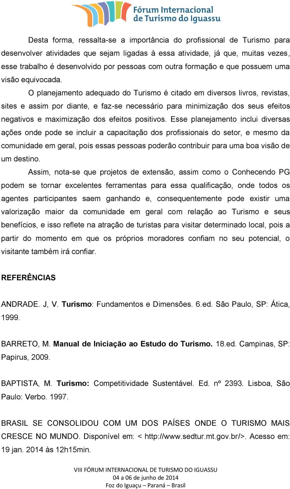 O planejamento adequado do Turismo é citado em diversos livros, revistas, sites e assim por diante, e faz-se necessário para minimização dos seus efeitos negativos e maximização dos efeitos positivos.