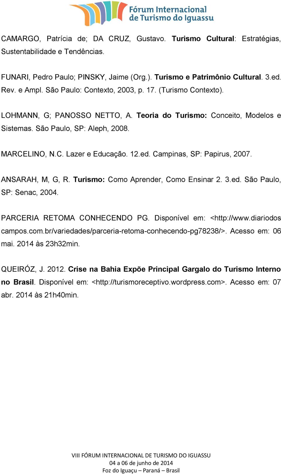 ed. Campinas, SP: Papirus, 2007. ANSARAH, M, G, R. Turismo: Como Aprender, Como Ensinar 2. 3.ed. São Paulo, SP: Senac, 2004. PARCERIA RETOMA CONHECENDO PG. Disponível em: <http://www.diariodos campos.