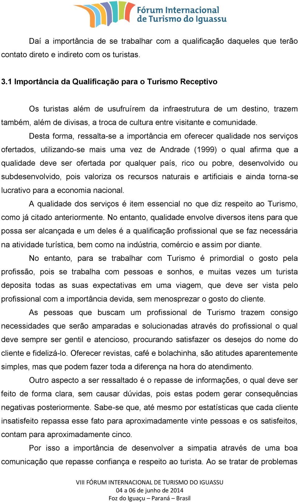 Desta forma, ressalta-se a importância em oferecer qualidade nos serviços ofertados, utilizando-se mais uma vez de Andrade (1999) o qual afirma que a qualidade deve ser ofertada por qualquer país,