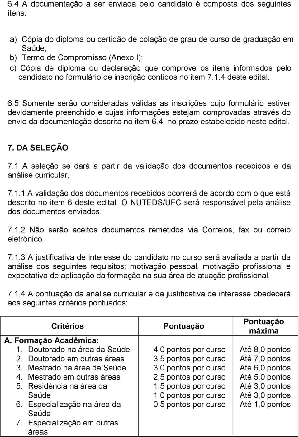 5 Somente serão consideradas válidas as inscrições cujo formulário estiver devidamente preenchido e cujas informações estejam comprovadas através do envio da documentação descrita no item 6.