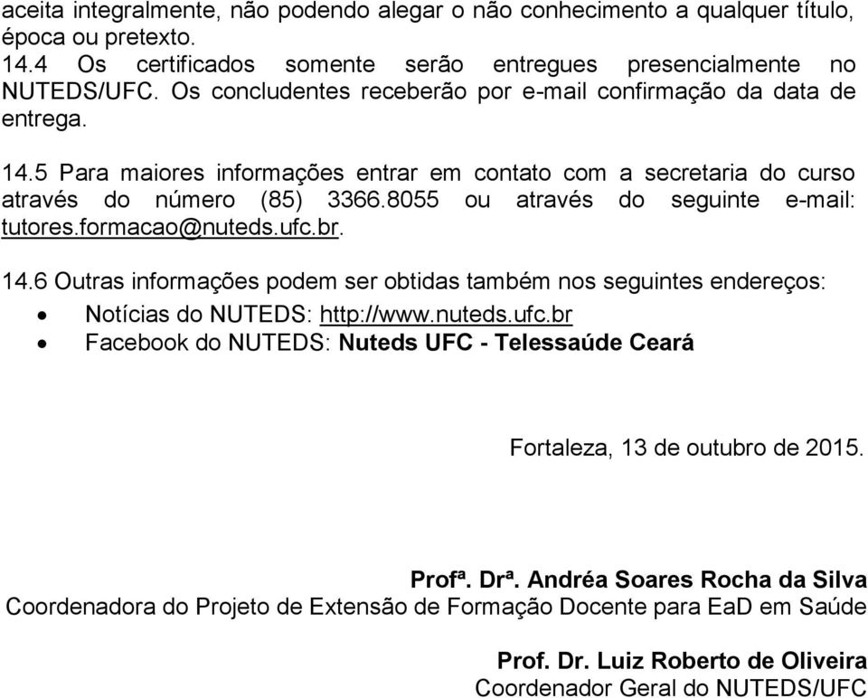 8055 ou através do seguinte e-mail: tutores.formacao@nuteds.ufc.br. 14.6 Outras informações podem ser obtidas também nos seguintes endereços: Notícias do NUTEDS: http://www.nuteds.ufc.br Facebook do NUTEDS: Nuteds UFC - Telessaúde Ceará Fortaleza, 13 de outubro de 2015.