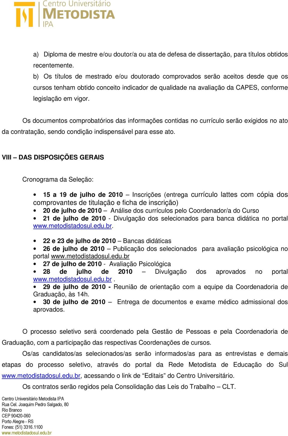 Os documentos comprobatórios das informações contidas no currículo serão exigidos no ato da contratação, sendo condição indispensável para esse ato.