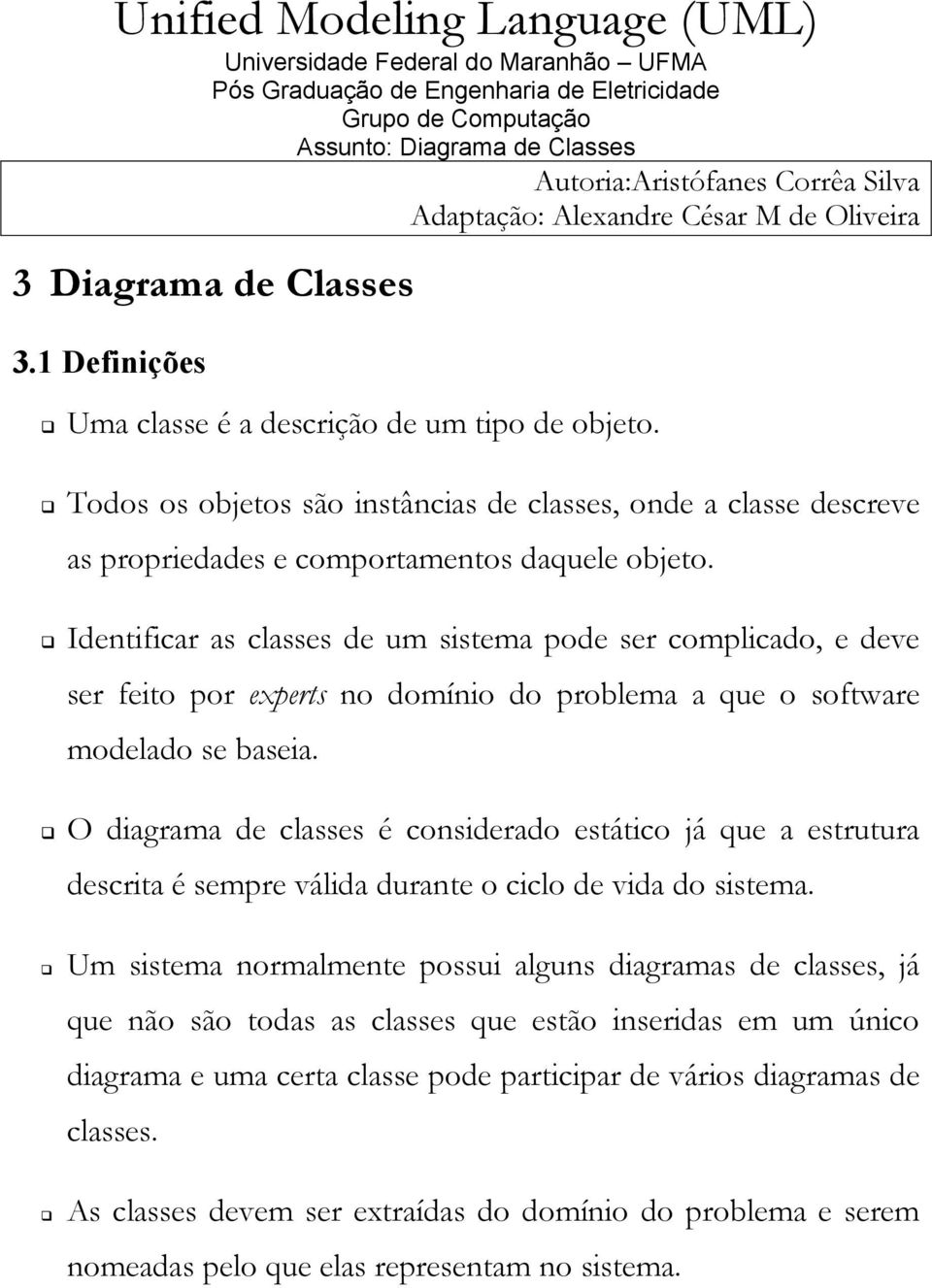 Todos os objetos são instâncias de classes, onde a classe descreve as propriedades e comportamentos daquele objeto.