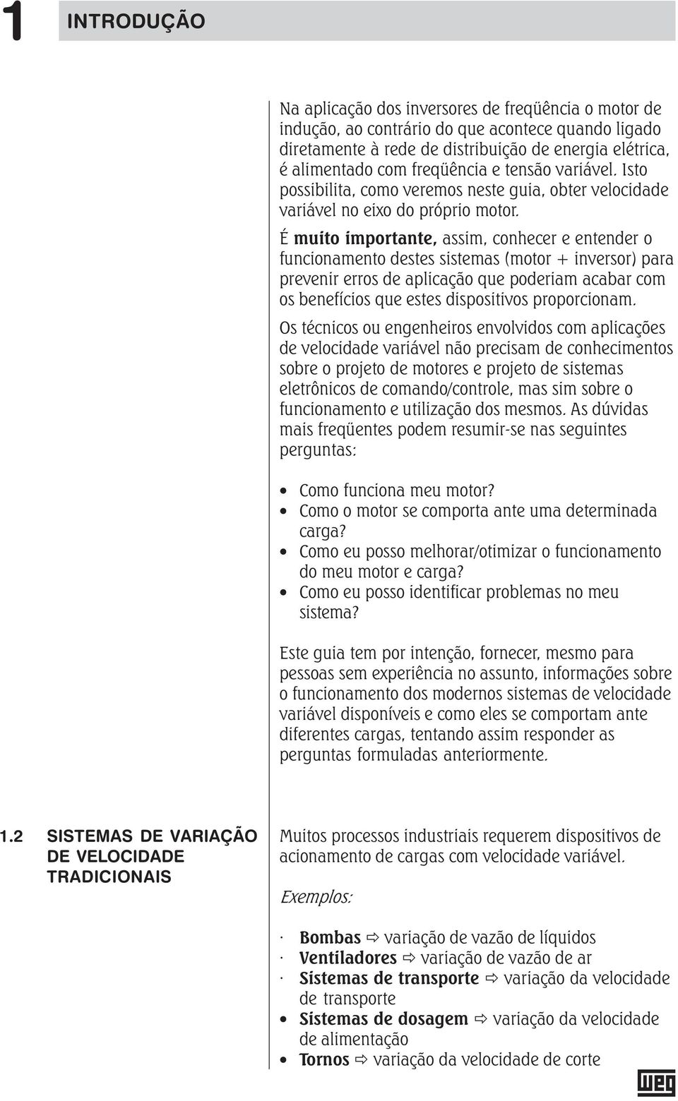 É muito importante, assim, conhecer e entender o funcionamento destes sistemas (motor + inversor) para prevenir erros de aplicação que poderiam acabar com os benefícios que estes dispositivos