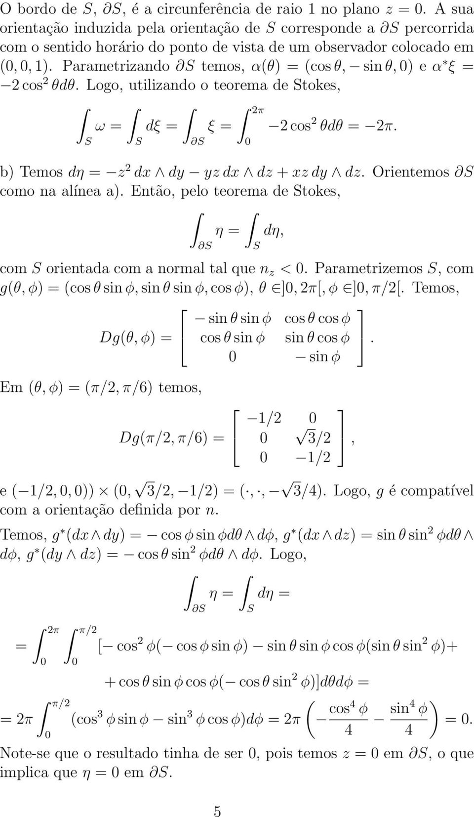 Parametrizando temos, α(θ) = (cos θ, sin θ, ) e α ξ = 2 cos 2 θdθ. Logo, utilizando o teorema de tokes, 2π ω = dξ = ξ = 2 cos 2 θdθ = 2π. b) Temos dη = z 2 dx dy yz dx dz + xz dy dz.