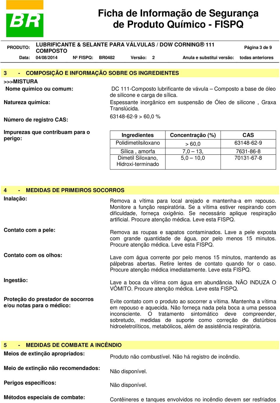 63148-62-9 > 60,0 % Impurezas que contribuam para o perigo: Ingredientes Concentração (%) CAS Polidimetilsiloxano > 60,0 63148-62-9 Sílica, amorfa 7,0 13, 7631-86-8 Dimetil Siloxano, 5,0 10,0