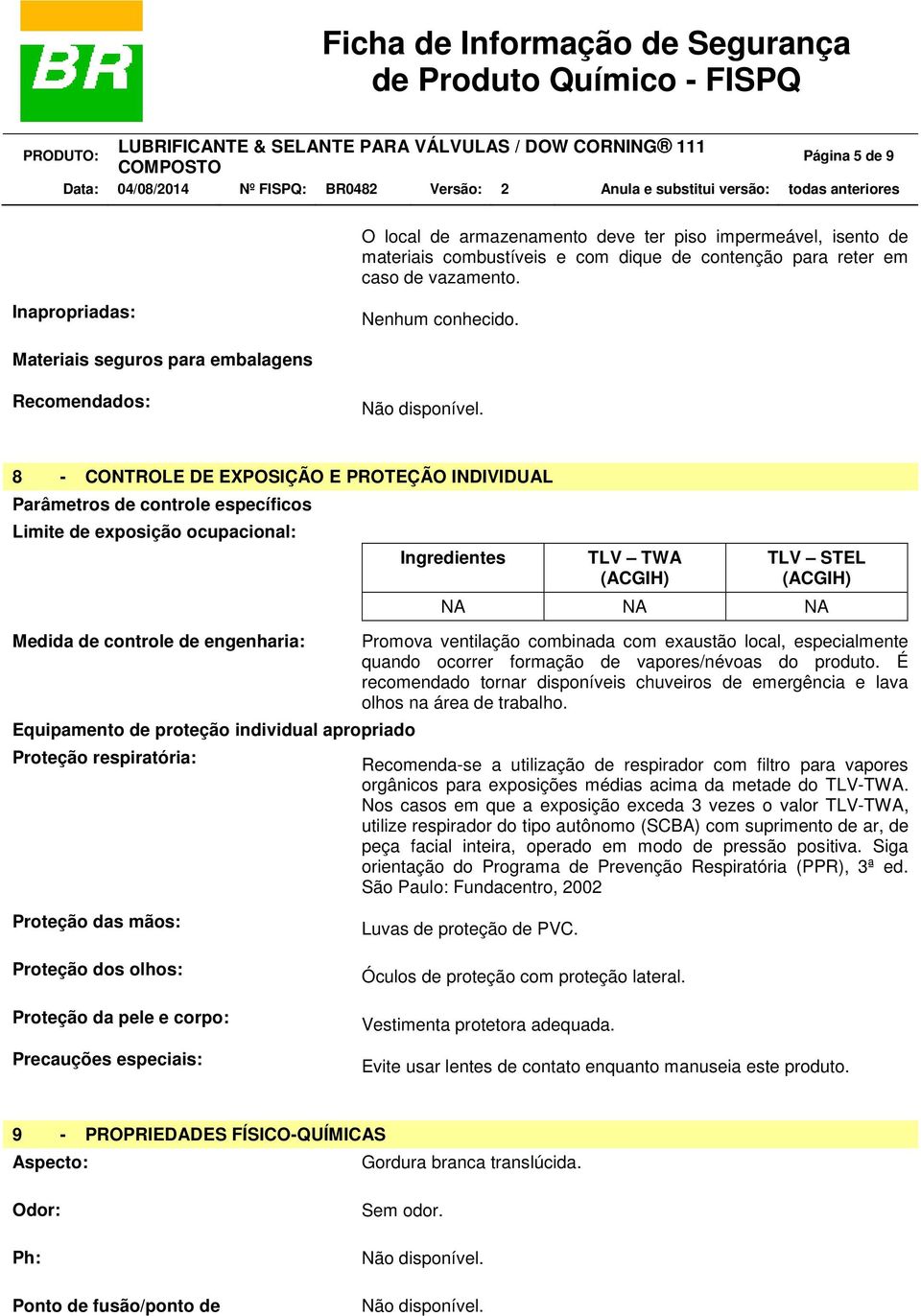 Equipamento de proteção individual apropriado Proteção respiratória: Ingredientes TLV TWA (ACGIH) TLV STEL (ACGIH) NA NA NA Promova ventilação combinada com exaustão local, especialmente quando