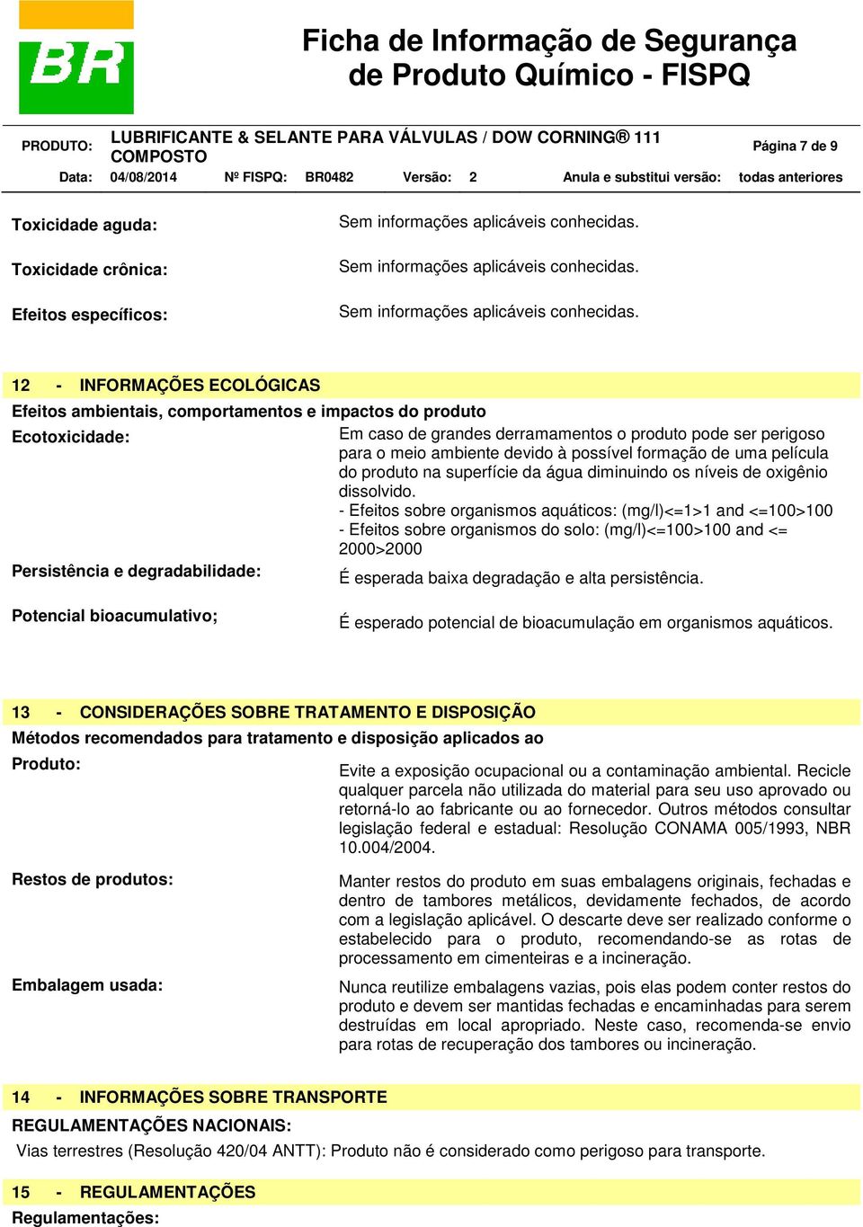 12 - INFORMAÇÕES ECOLÓGICAS Efeitos ambientais, comportamentos e impactos do produto Ecotoxicidade: Em caso de grandes derramamentos o produto pode ser perigoso para o meio ambiente devido à possível