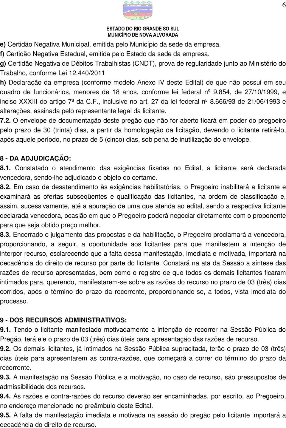 440/2011 h) Declaração da empresa (conforme modelo Anexo IV deste Edital) de que não possui em seu quadro de funcionários, menores de 18 anos, conforme lei federal nº 9.