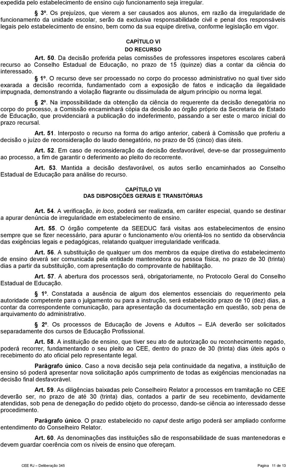 estabelecimento de ensino, bem como da sua equipe diretiva, conforme legislação em vigor. CAPÍTULO VI DO RECURSO Art. 50.