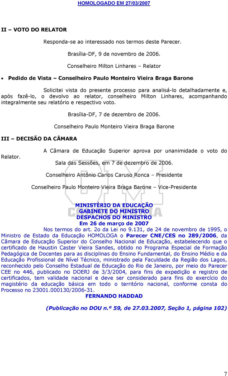 relator, conselheiro Milton Linhares, acompanhando integralmente seu relatório e respectivo voto. III DECISÃO DA CÂMARA Brasília-DF, 7 de dezembro de 2006.