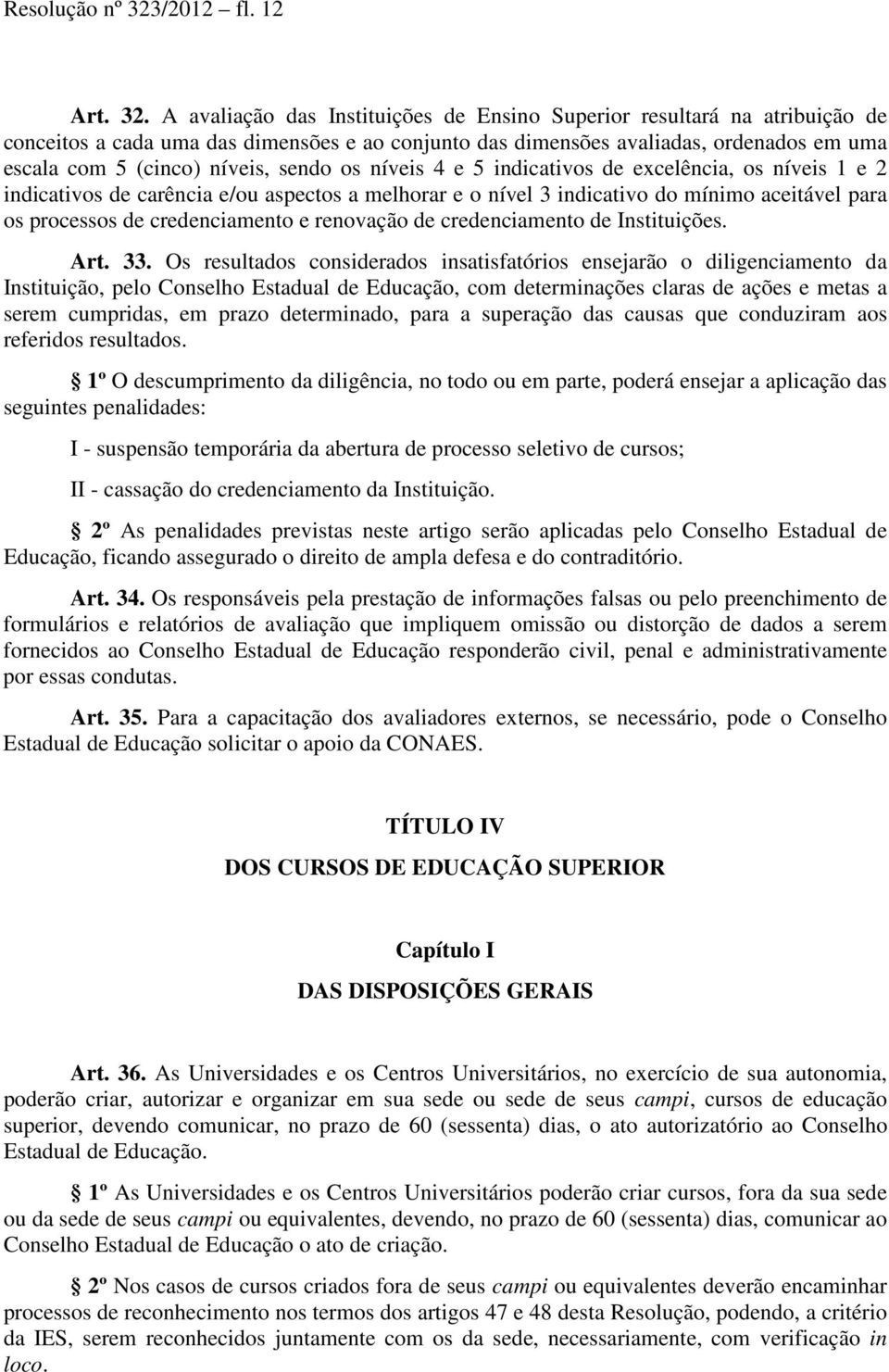 A avaliação das Instituições de Ensino Superior resultará na atribuição de conceitos a cada uma das dimensões e ao conjunto das dimensões avaliadas, ordenados em uma escala com 5 (cinco) níveis,