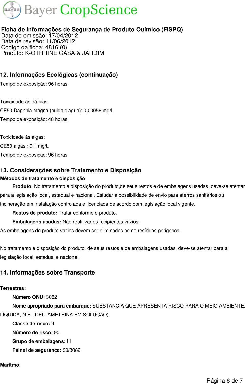 Considerações sobre Tratamento e Disposição Métodos de tratamento e disposição Produto: No tratamento e disposição do produto,de seus restos e de embalagens usadas, deve-se atentar para a legislação