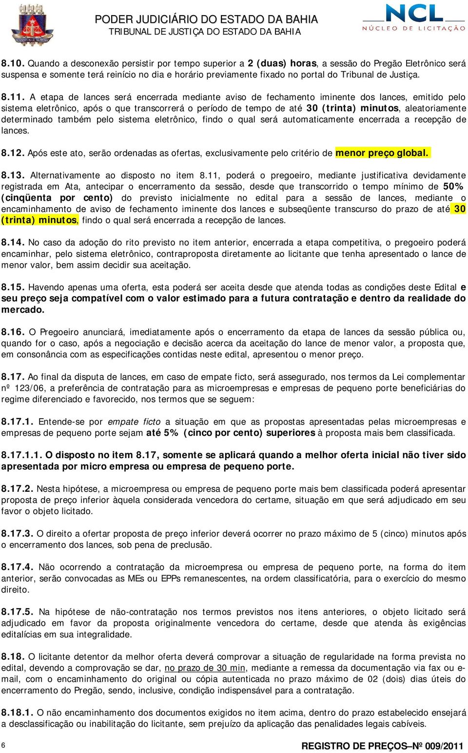 A etapa de lances será encerrada mediante aviso de fechamento iminente dos lances, emitido pelo sistema eletrônico, após o que transcorrerá o período de tempo de até 30 (trinta) minutos,