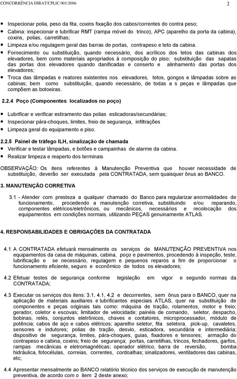 Fornecimento ou substituição, quando necessário, dos acrílicos dos tetos das cabinas dos elevadores, bem como materiais apropriados à composição do piso; substituição das sapatas das portas dos