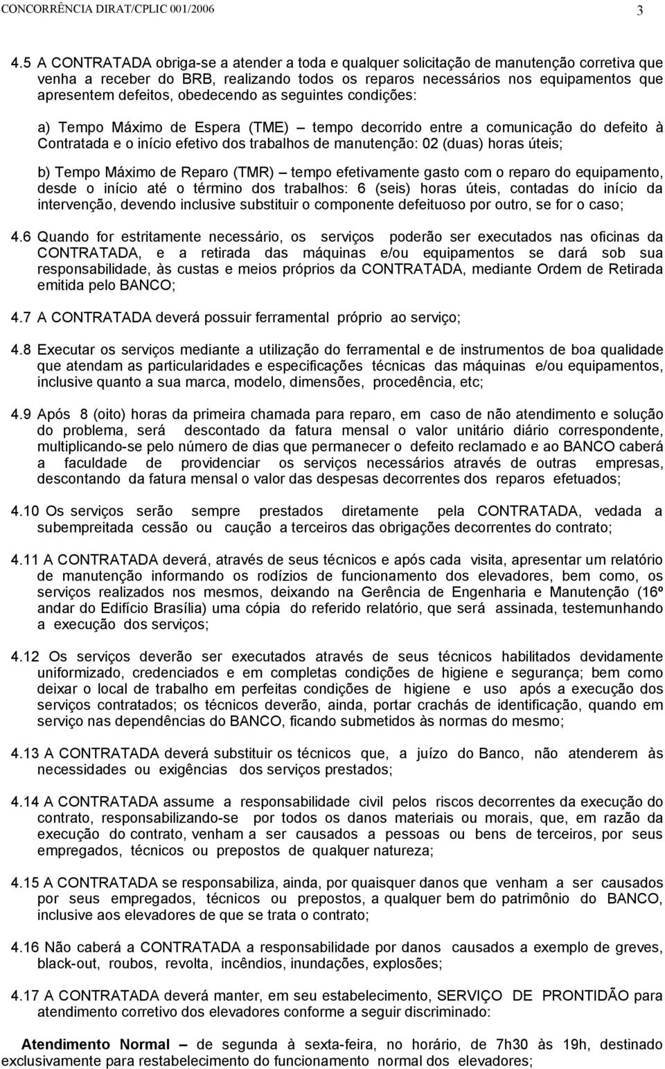 horas úteis; b) Tempo Máximo de Reparo (TMR) tempo efetivamente gasto com o reparo do equipamento, desde o início até o término dos trabalhos: 6 (seis) horas úteis, contadas do início da intervenção,