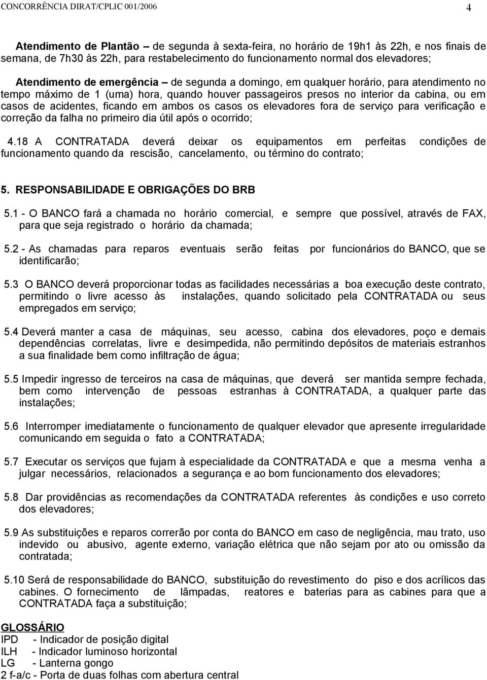 ambos os casos os elevadores fora de serviço para verificação e correção da falha no primeiro dia útil após o ocorrido; 4.