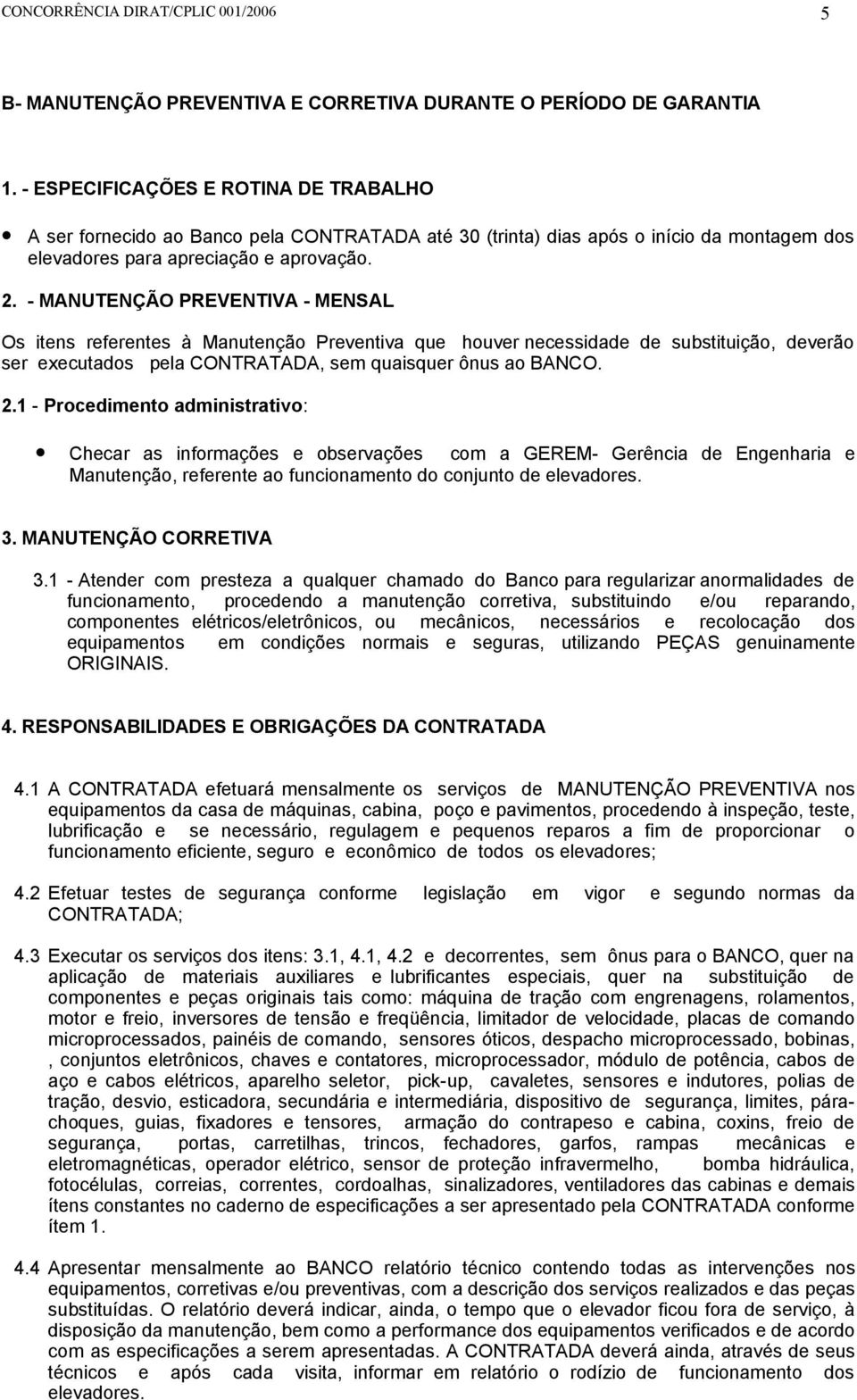 - MANUTENÇÃO PREVENTIVA - MENSAL Os itens referentes à Manutenção Preventiva que houver necessidade de substituição, deverão ser executados pela CONTRATADA, sem quaisquer ônus ao BANCO. 2.