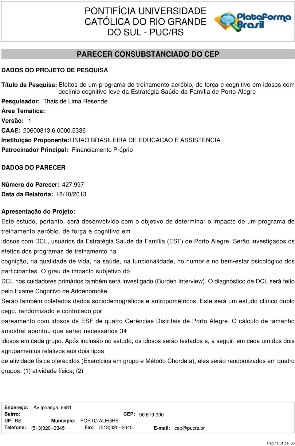 5336 Instituição Proponente: UNIAO BRASILEIRA DE EDUCACAO E ASSISTENCIA Patrocinador Principal: Financiamento Próprio DADOS DO PARECER Número do Parecer: 427.