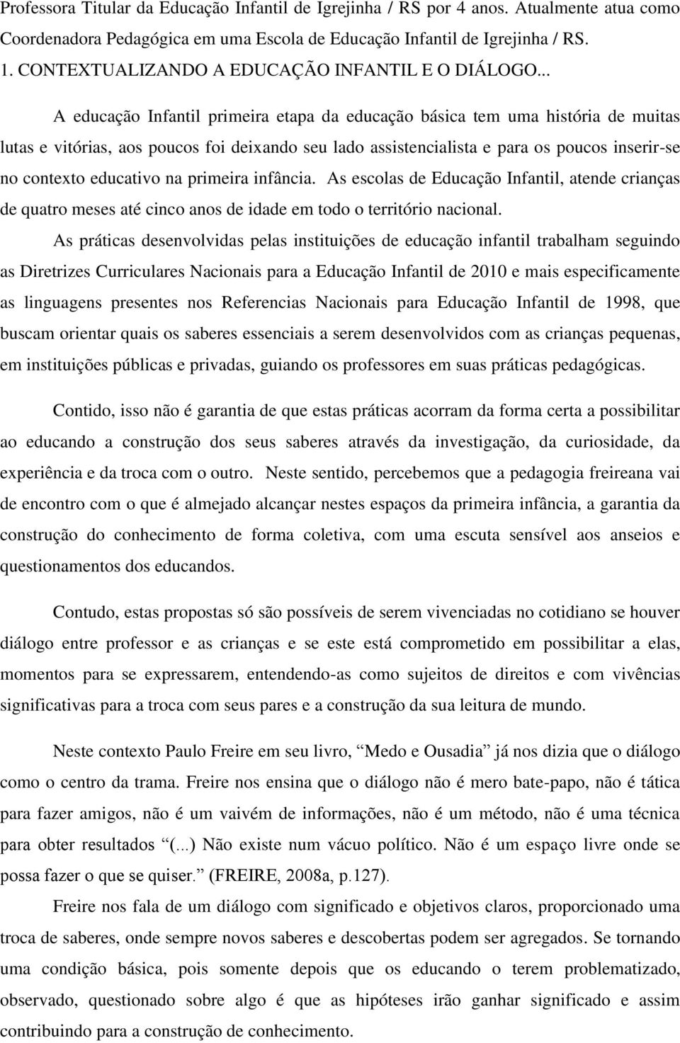 .. A educação Infantil primeira etapa da educação básica tem uma história de muitas lutas e vitórias, aos poucos foi deixando seu lado assistencialista e para os poucos inserir-se no contexto