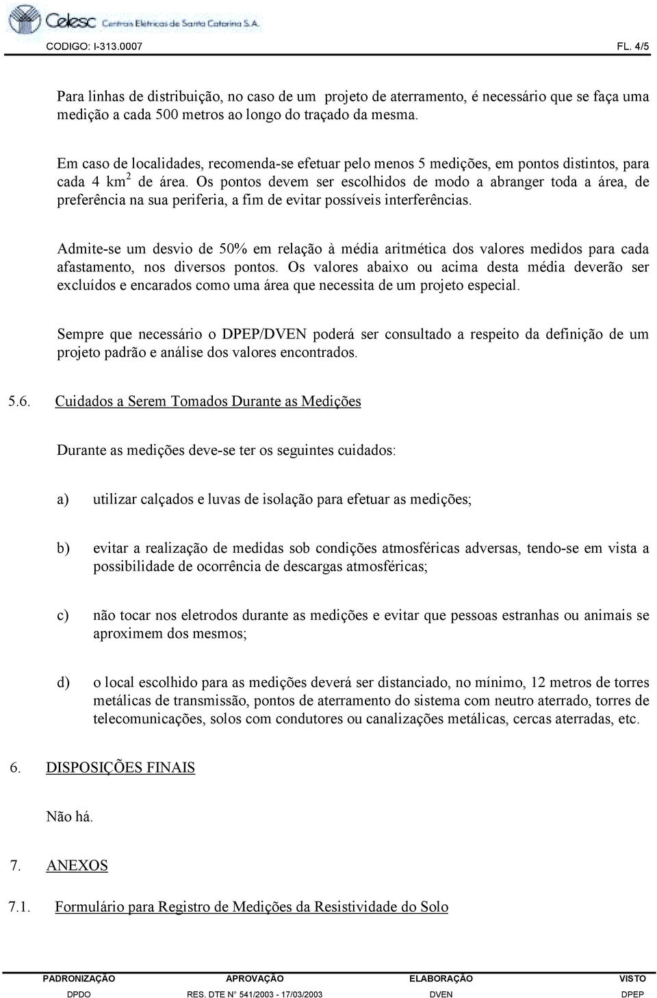 Os pontos devem ser escolhidos de modo a abranger toda a área, de preferência na sua periferia, a fim de evitar possíveis interferências.