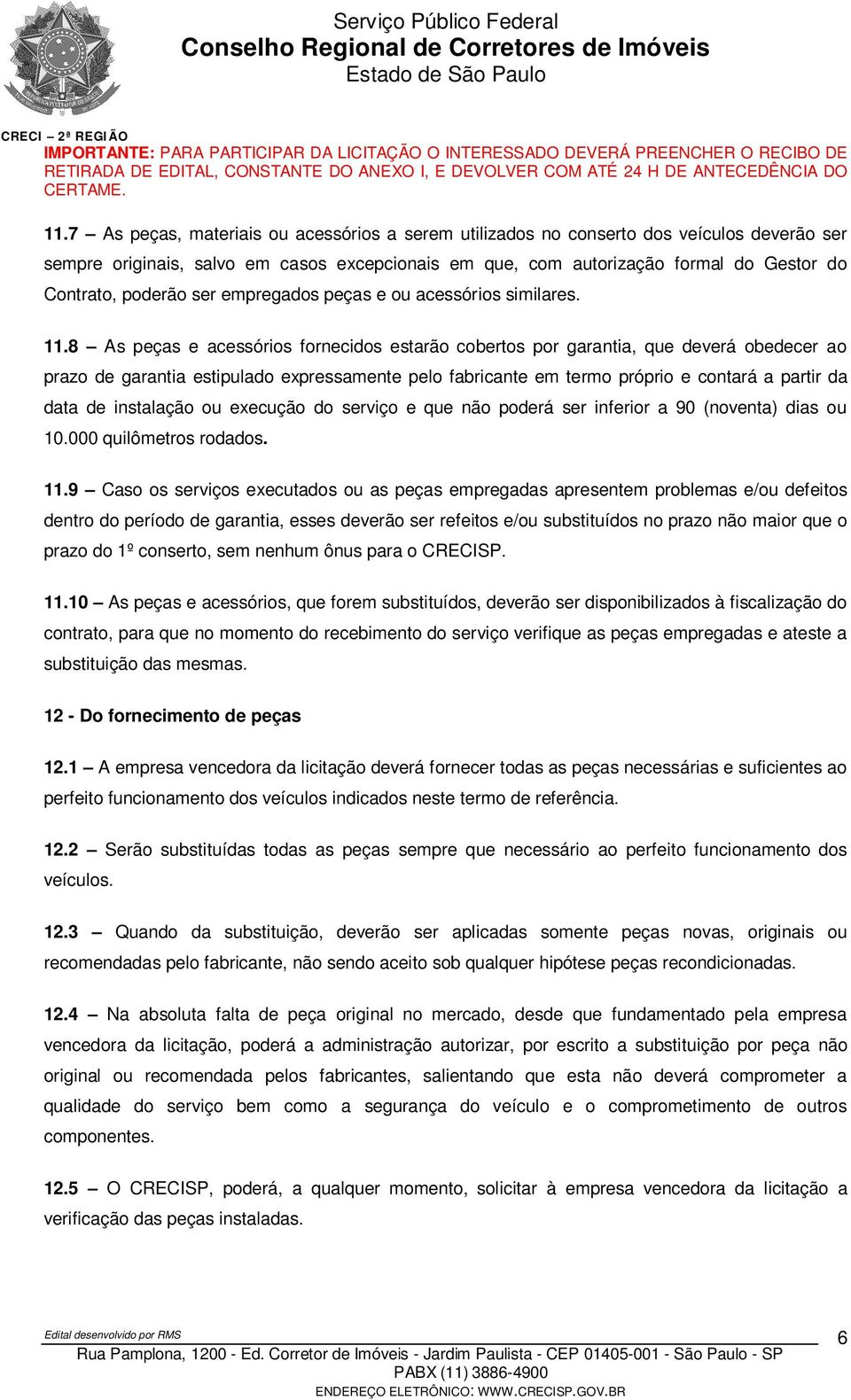 8 As peças e acessórios fornecidos estarão cobertos por garantia, que deverá obedecer ao prazo de garantia estipulado expressamente pelo fabricante em termo próprio e contará a partir da data de