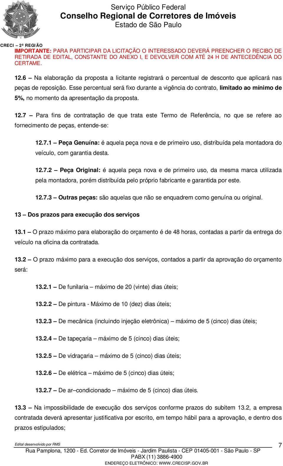 7 Para fins de contratação de que trata este Termo de Referência, no que se refere ao fornecimento de peças, entende-se: 12.7.1 Peça Genuína: é aquela peça nova e de primeiro uso, distribuída pela montadora do veículo, com garantia desta.