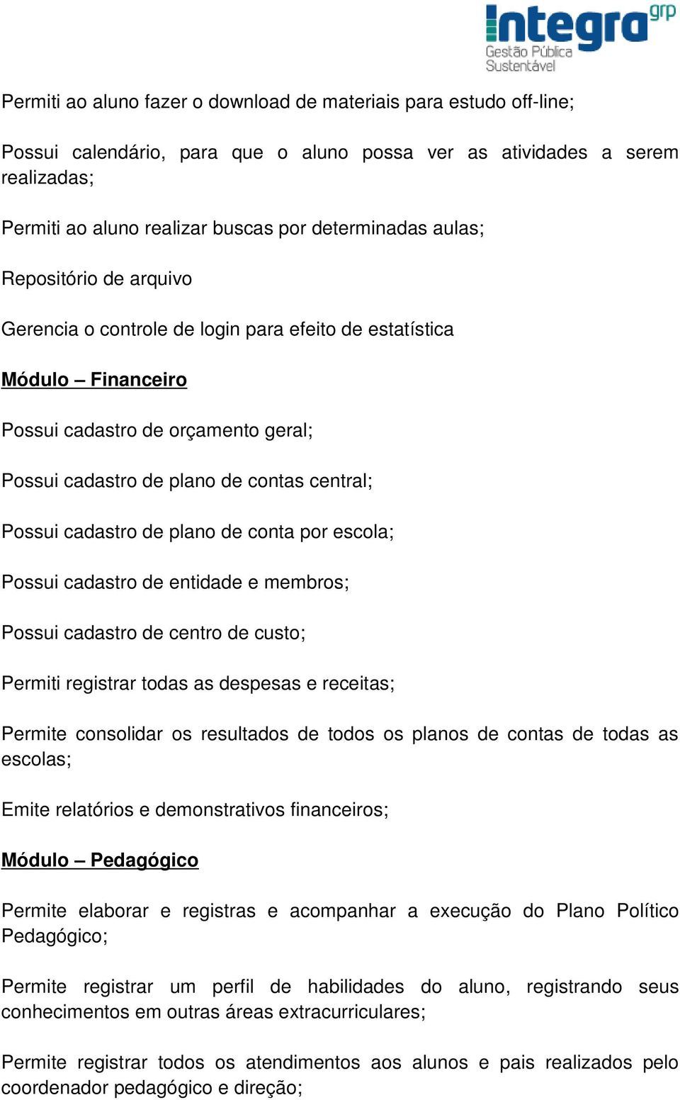 de plano de conta por escola; Possui cadastro de entidade e membros; Possui cadastro de centro de custo; Permiti registrar todas as despesas e receitas; Permite consolidar os resultados de todos os