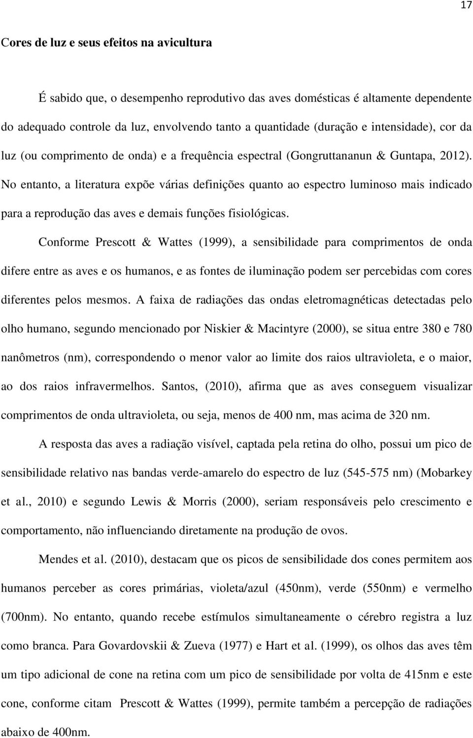 No entanto, a literatura expõe várias definições quanto ao espectro luminoso mais indicado para a reprodução das aves e demais funções fisiológicas.