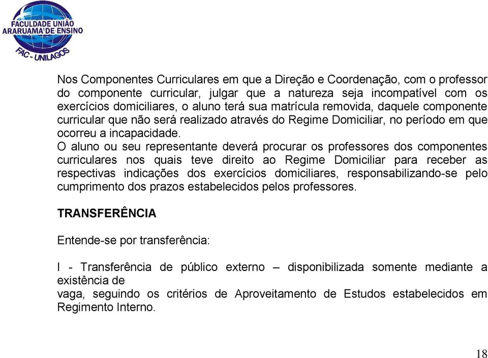 O aluno ou seu representante deverá procurar os professores dos componentes curriculares nos quais teve direito ao Regime Domiciliar para receber as respectivas indicações dos exercícios