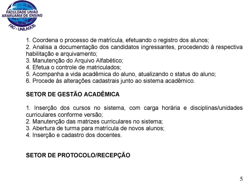 Efetua o controle de matriculados; 5. Acompanha a vida acadêmica do aluno, atualizando o status do aluno; 6. Procede às alterações cadastrais junto ao sistema acadêmico.