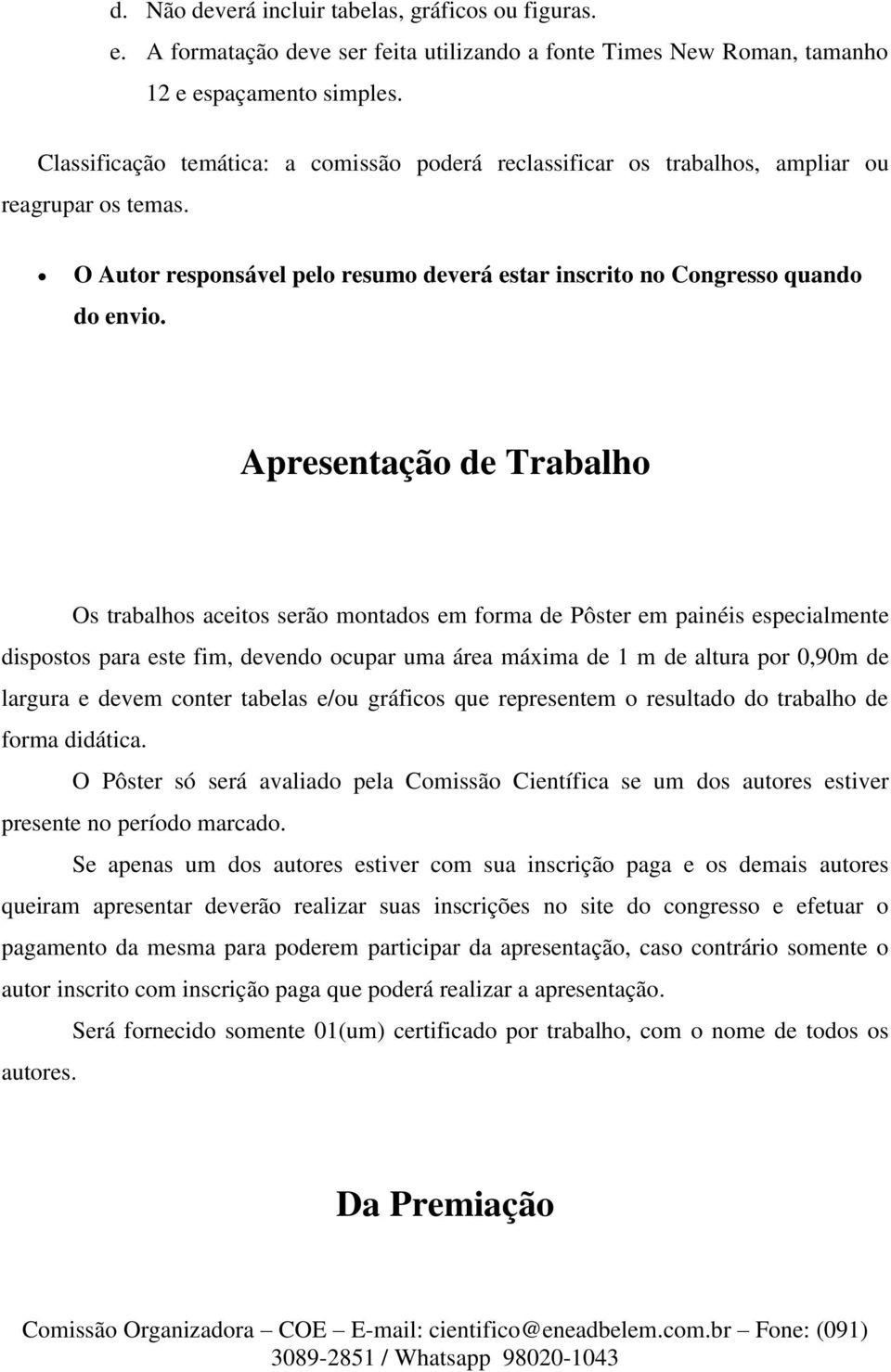 Apresentação de Trabalho Os trabalhos aceitos serão montados em forma de Pôster em painéis especialmente dispostos para este fim, devendo ocupar uma área máxima de 1 m de altura por 0,90m de largura