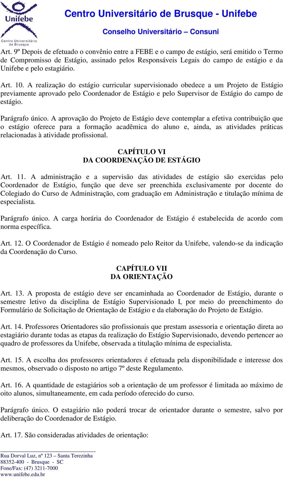 A realização do estágio curricular supervisionado obedece a um Projeto de Estágio previamente aprovado pelo Coordenador de Estágio e pelo Supervisor de Estágio do campo de estágio. Parágrafo único.