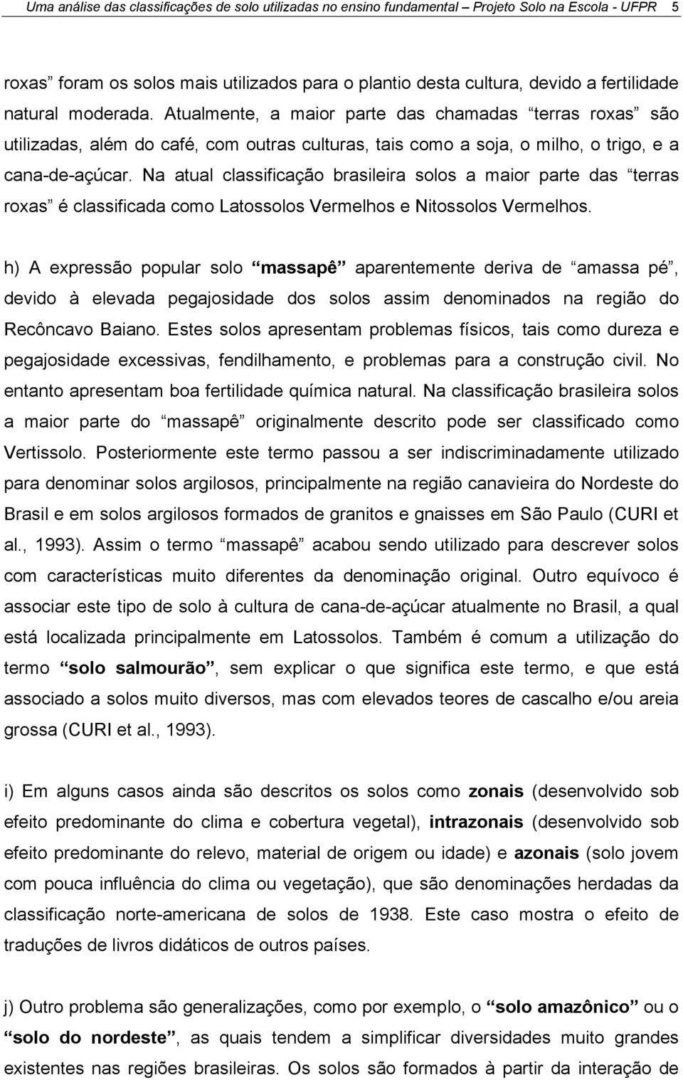 Na atual classificação brasileira solos a maior parte das terras roxas é classificada como Latossolos Vermelhos e Nitossolos Vermelhos.