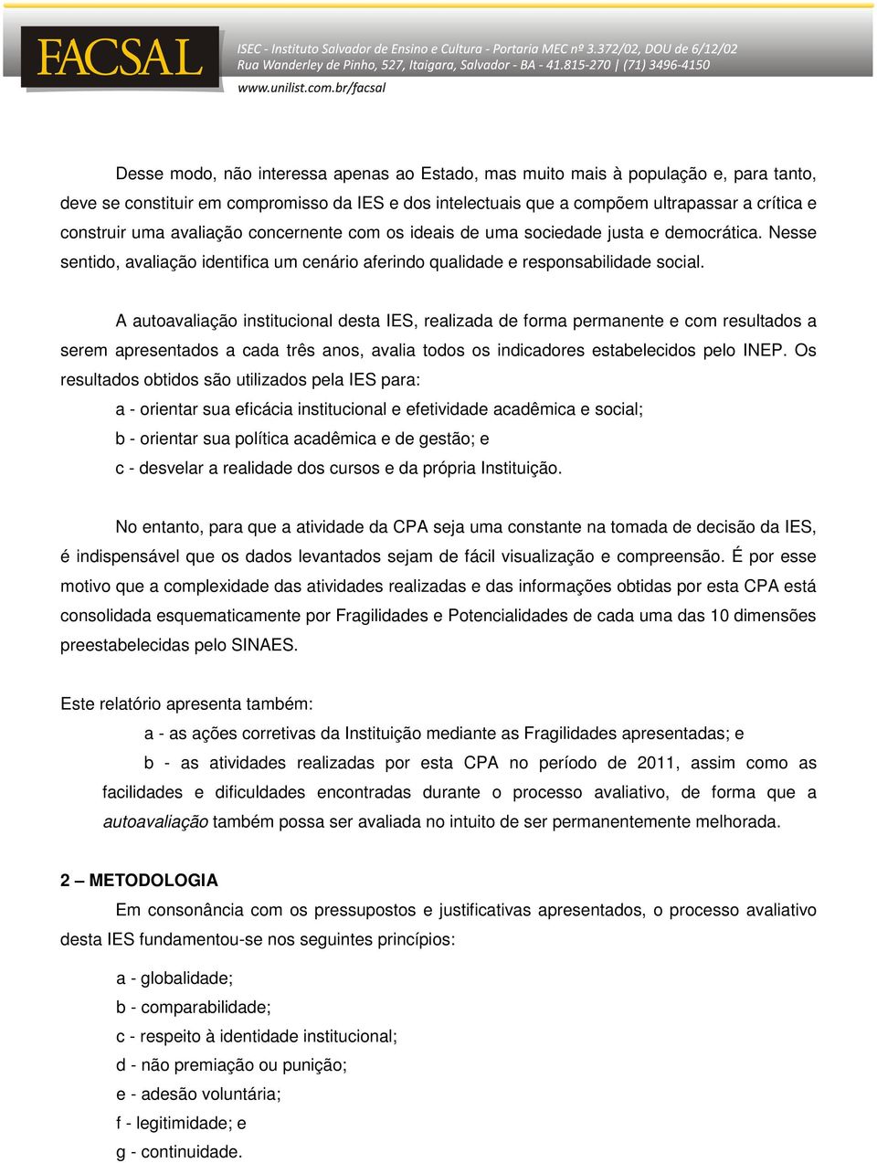 A autoavaliação institucional desta IES, realizada de forma permanente e com resultados a serem apresentados a cada três anos, avalia todos os indicadores estabelecidos pelo INEP.