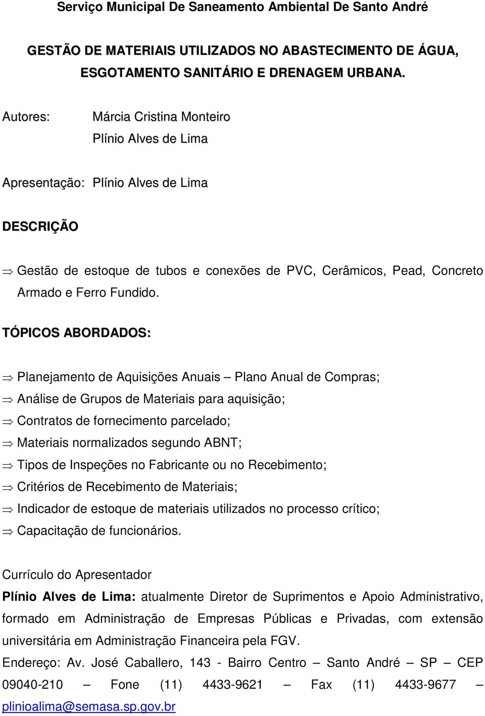 TÓPICOS ABORDADOS: Planejamento de Aquisições Anuais Plano Anual de Compras; Análise de Grupos de Materiais para aquisição; Contratos de fornecimento parcelado; Materiais normalizados segundo ABNT;