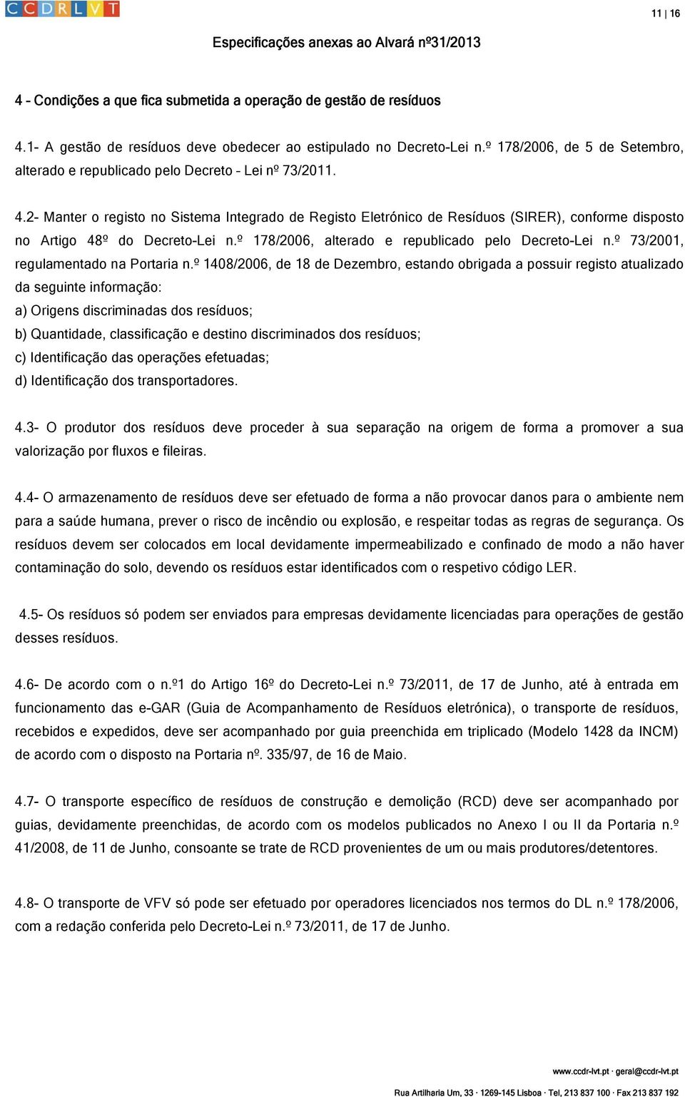 2- Manter o registo no Sistema Integrado de Registo Eletrónico de Resíduos (SIRER), conforme disposto no Artigo 48º do Decreto-Lei n.º 178/2006, alterado e republicado pelo Decreto-Lei n.