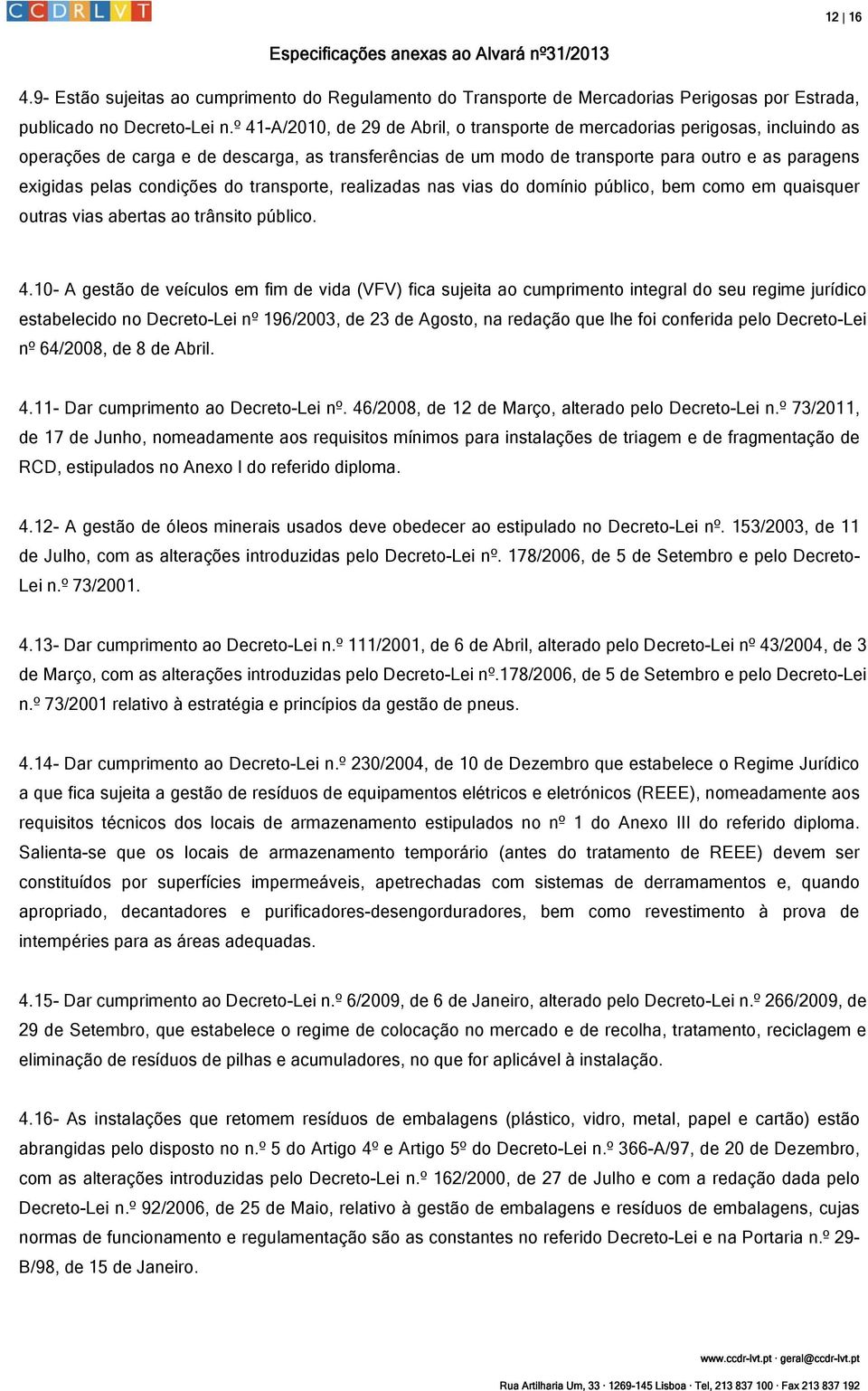 condições do transporte, realizadas nas vias do domínio público, bem como em quaisquer outras vias abertas ao trânsito público. 4.