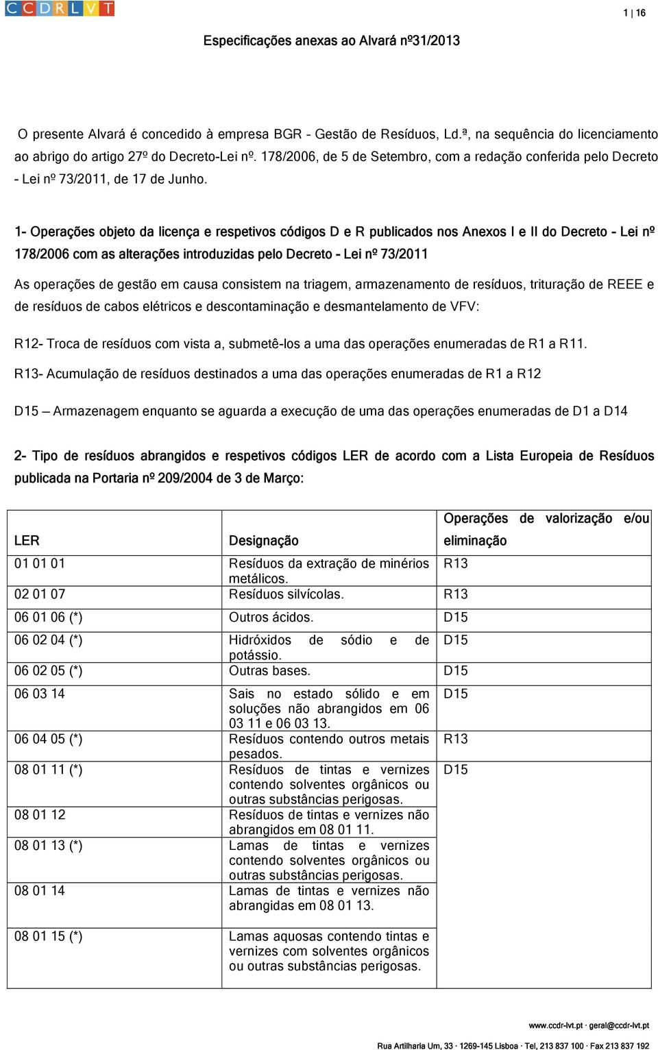 1- Operações objeto da licença e respetivos códigos D e R publicados nos Anexos I e II do Decreto - Lei nº 178/2006 com as alterações introduzidas pelo Decreto - Lei nº 73/2011 As operações de gestão