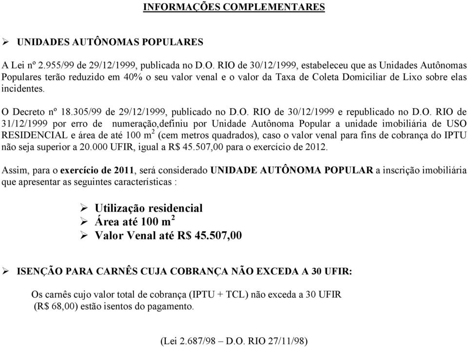 USO RESIDENCIAL e área de até 100 m 2 (cem metros quadrados), caso o valor venal para fins de cobrança do IPTU não seja superior a 20.000 UFIR, igual a R$ 45.507,00 para o exercício de 2012.