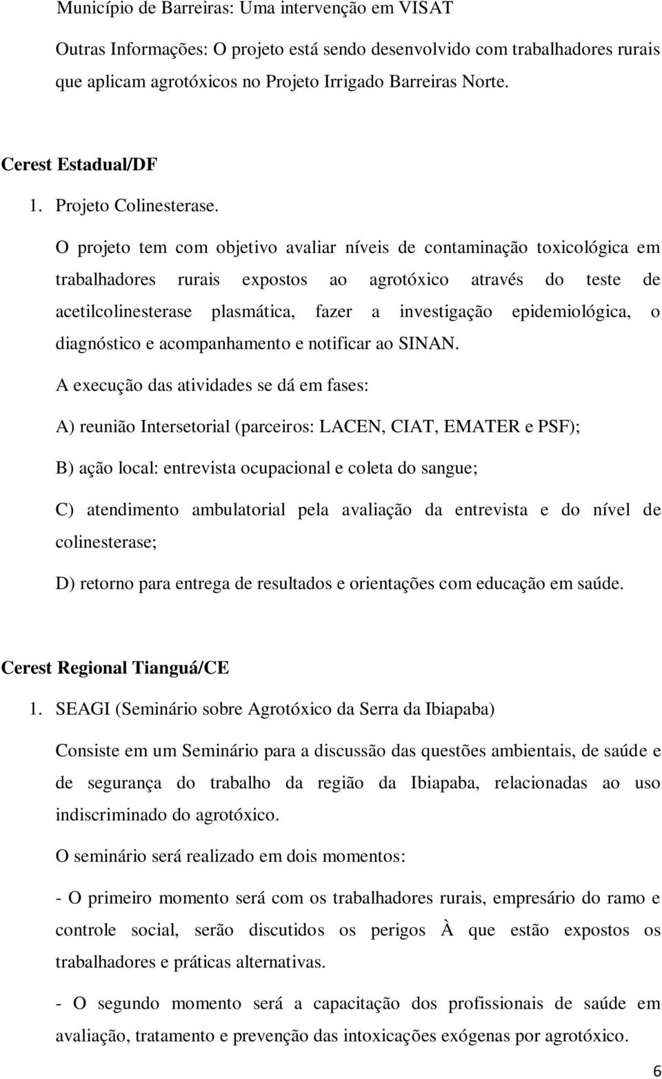 O projeto tem com objetivo avaliar níveis de contaminação toxicológica em trabalhadores rurais expostos ao agrotóxico através do teste de acetilcolinesterase plasmática, fazer a investigação