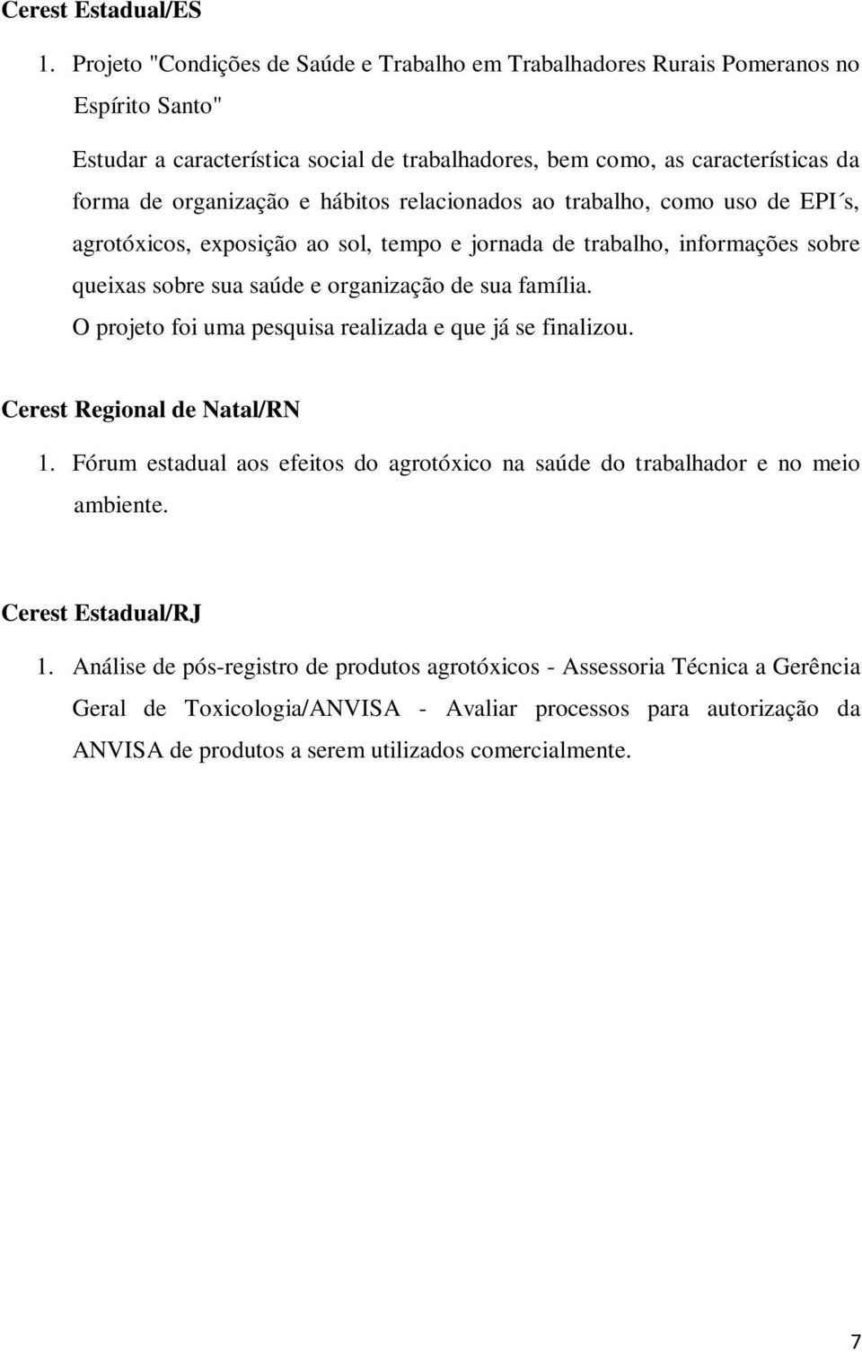 hábitos relacionados ao trabalho, como uso de EPI s, agrotóxicos, exposição ao sol, tempo e jornada de trabalho, informações sobre queixas sobre sua saúde e organização de sua família.