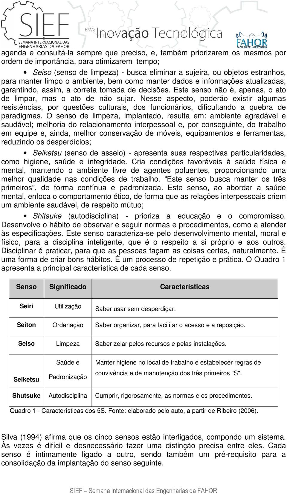 Nesse aspecto, poderão existir algumas resistências, por questões culturais, dos funcionários, dificultando a quebra de paradigmas.