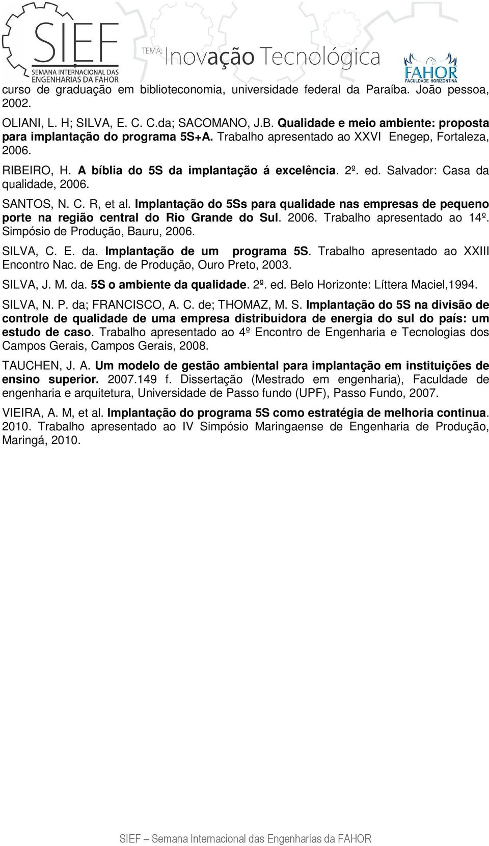 Salvador: Casa da qualidade, 2006. SANTOS, N. C. R, et al. Implantação do 5Ss para qualidade nas empresas de pequeno porte na região central do Rio Grande do Sul. 2006. Trabalho apresentado ao 14º.