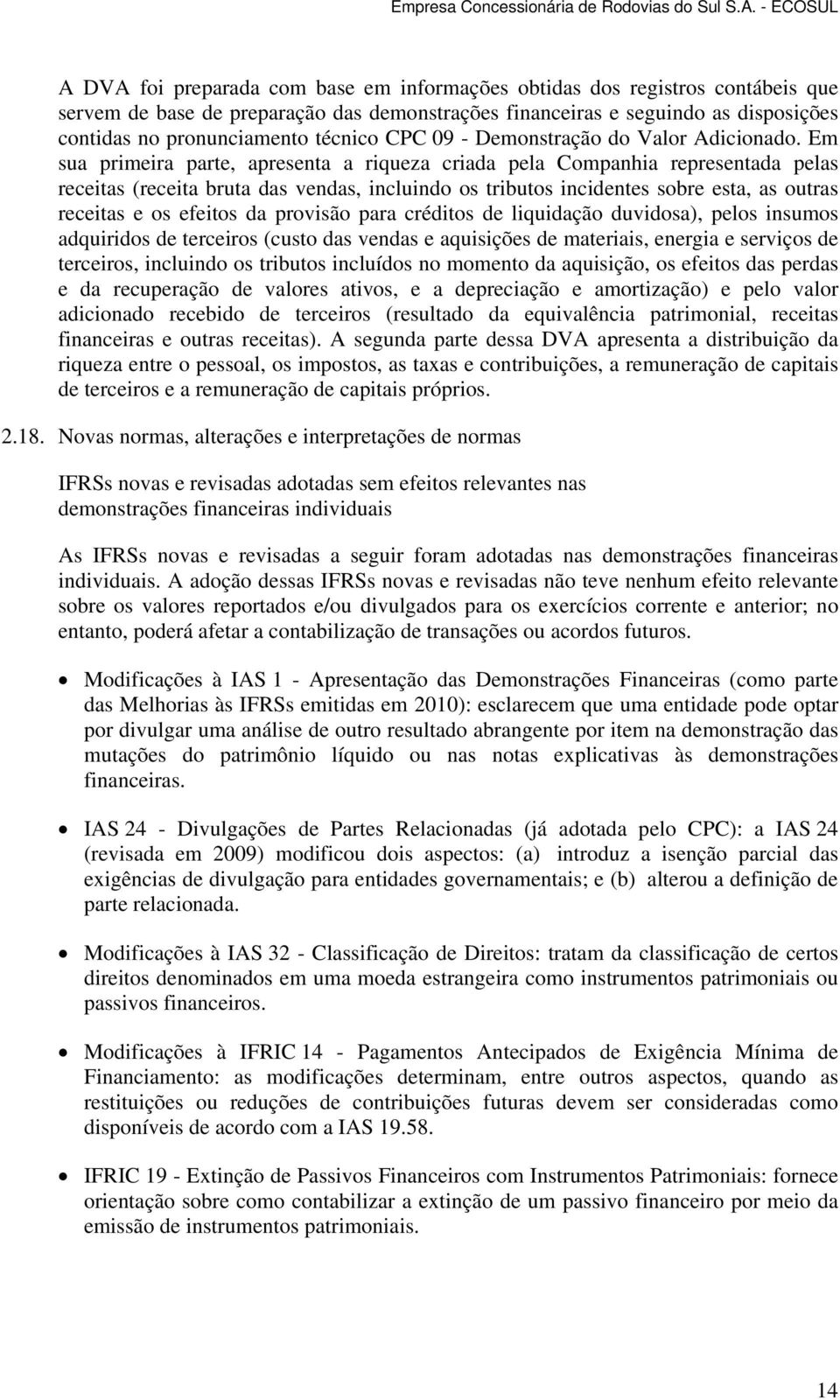 Em sua primeira parte, apresenta a riqueza criada pela Companhia representada pelas receitas (receita bruta das vendas, incluindo os tributos incidentes sobre esta, as outras receitas e os efeitos da