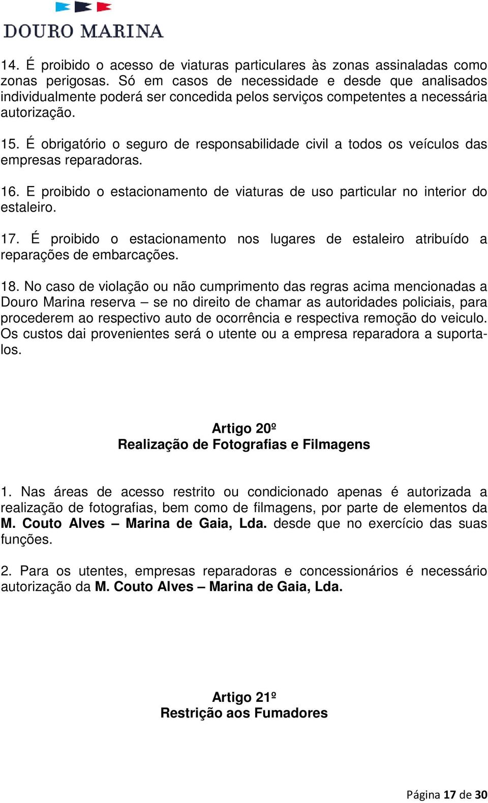 É obrigatório o seguro de responsabilidade civil a todos os veículos das empresas reparadoras. 16. E proibido o estacionamento de viaturas de uso particular no interior do estaleiro. 17.